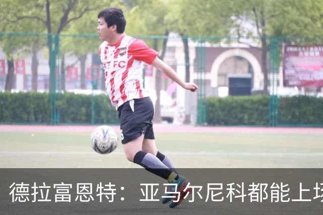 德拉富恩特：亚马尔尼科都能上场 库库去皇马为他开心