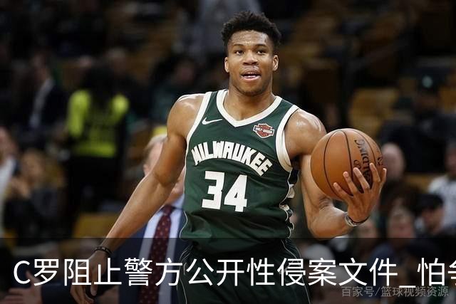 C罗阻止警方公开性侵案文件 怕争议材料毁掉自己